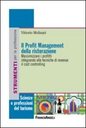 Il profit management della ristorazione. Massimizzare i profitti integrando alle tecniche di revenue il cost controlling Vittorio Molinari