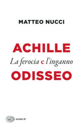 Achille e Odisseo. La ferocia e l'inganno Matteo Nucci