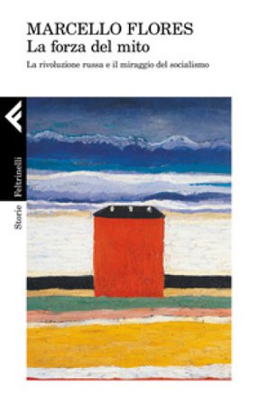 La forza del mito. La rivoluzione russa e il miraggio del socialismo Marcello Flores