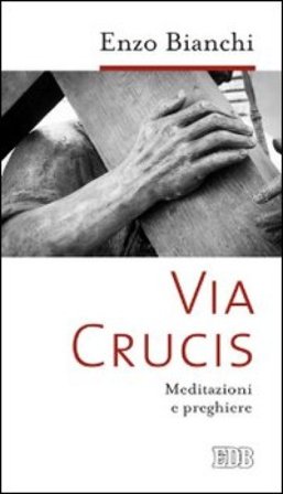 Via Crucis. Meditazioni e preghiere Enzo Bianchi