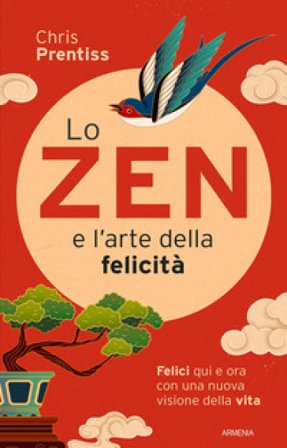 Lo zen e l'arte della felicità. Felici qui e ora con una nuova visione della vita Chris Prentiss