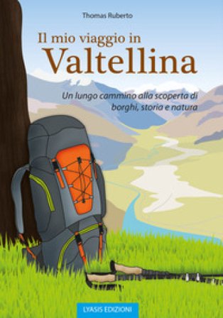 Il mio viaggio in Valtellina. Un lungo cammino alla scoperta di borghi, storia e natura Thomas Ruberto