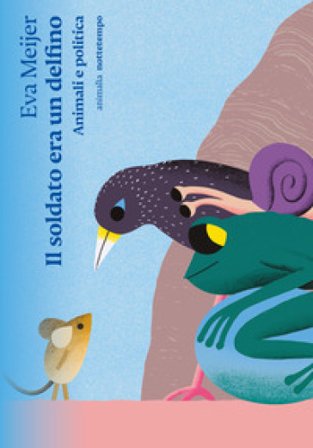 Il soldato era un delfino. Animali e politica Meijer Eva