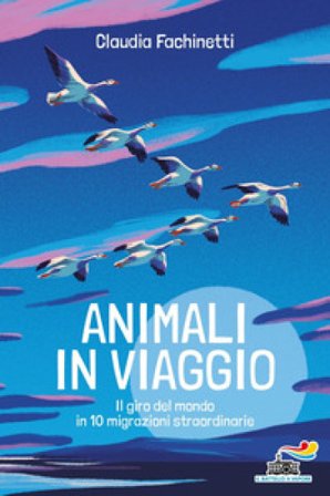 Animali in viaggio. Il giro del mondo in 10 migrazioni straordinarie Claudia Fachinetti