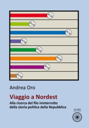 Viaggio a nordest. Alla ricerca del filo ininterrotto della storia politica della Repubblica Andrea Oro