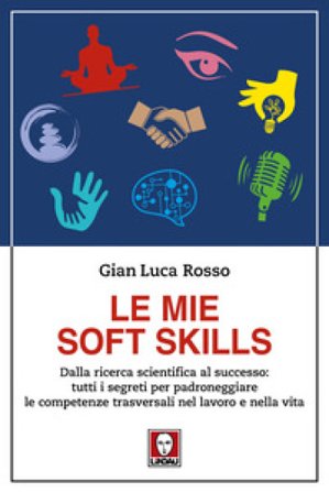 Le mie soft skills. Dalla ricerca scientifica al successo: tutti i segreti per padroneggiare le competenze trasversali nel lavoro e nella vita Gian 