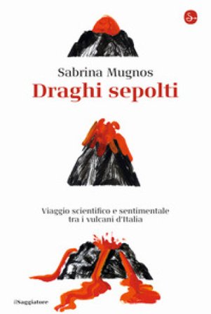 Draghi sepolti. Viaggio scientifico e sentimentale tra i vulcani d'Italia Sabrina Mugnos