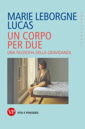 Un corpo per due. Una filosofia della gravidanza Marie Leborgne Lucas