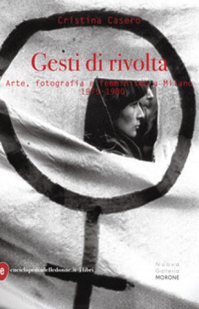 Gesti di rivolta. Arte, fotografia, femminismo a Milano 1975-1980 Cristina Casero