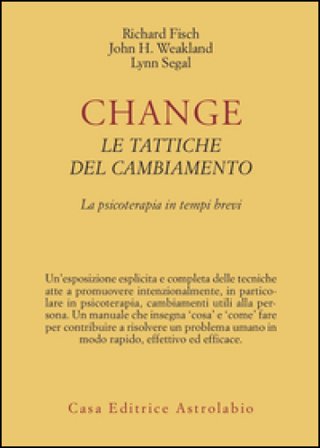 Change: le tattiche del cambiamento. La psicoterapia in tempi brevi Richard Fisch