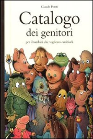 Catalogo dei genitori per i bambini che vogliono cambiarli. Ediz. illustrata Claude Ponti