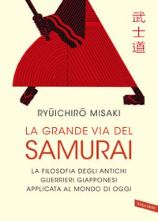 La grande via del samurai. La filosofia degli antichi guerrieri giapponesi applicata al mondo di oggi Misaki Ryuichiro