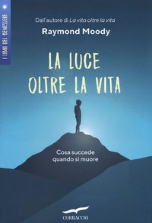 La luce oltre la vita. Cosa succede quando si muore Raymond A. Jr. Moody