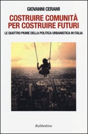Costruire comunità per costruire futuri. Le quattro piume della politica urbanistica in Italia Giovanni Cerami