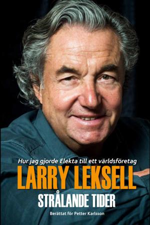 Strålande tider : hur jag gjorde Elekta till ett världsföretag - Bok av Petter Karlsson & Larry Leksell - Inbunden
