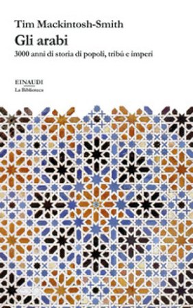 Gli arabi. 3000 anni di storia di popoli, tribù e imperi Tim Mackintosh-Smith