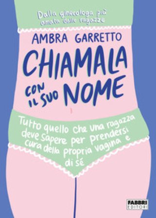 Chiamala con il suo nome. Tutto quello che una ragazza deve sapere per prendersi cura della propria vagina e di sé Ambra Garretto