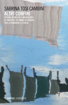 Altri confini. Storia, mobilità e migrazioni di una rete di famiglie Rudari tra la Romania e l'Italia Sabrina Tosi Cambini