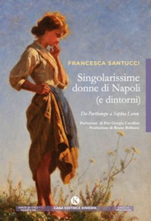 Singolarissime donne di Napoli (e dintorni). Da Parthenope a Sophia Loren Francesca Santucci