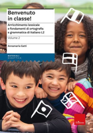 Benvenuto in classe!. Vol. 2: Arricchimento lessicale e fondamenti di ortografia e grammatica per bambini stranieri Annamaria Gatti
