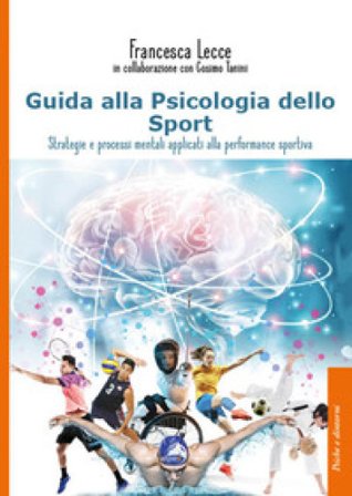 Guida alla psicologia dello sport. Strategie e processi mentali applicati alla performance sportiva Francesca Lecce