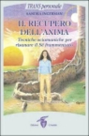 Il recupero dell'anima. Tecniche sciamaniche per risanare il sé frammentato Sandra Ingerman