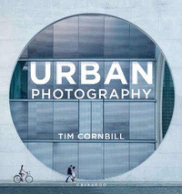 Urban photography. Ediz. italiana Tim Cornbill