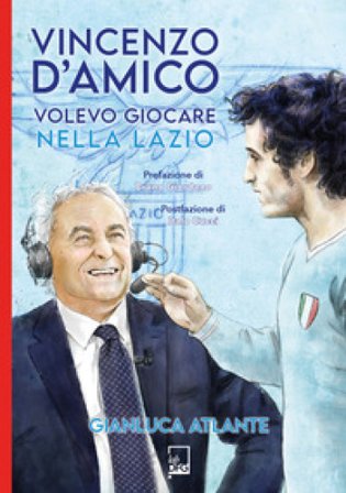 Vincenzo d'Amico. Volevo giocare nella Lazio Gianluca Atlante
