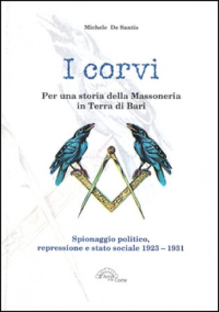 I corvi. Per una storia della massoneria in terra di Bari. Spionaggio politico, repressione e stato sociale 1923-1931 Michele De Santis