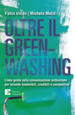 Oltre il greenwashing. Linee guida sulla comunicazione ambientale per aziende sostenibili, credibili e competitive Fabio Iraldo