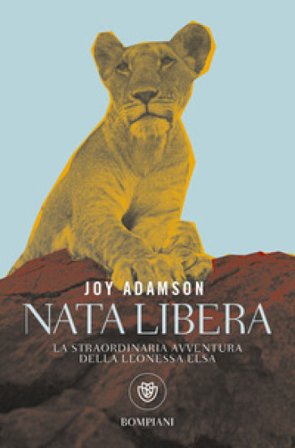 Nata libera. La straordinaria avventura della leonessa Elsa Joy Adamson