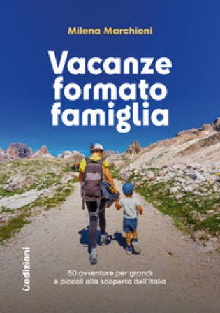 Vacanze formato famiglia. 50 avventure per grandi e piccoli alla scoperta dell'Italia Milena Marchioni