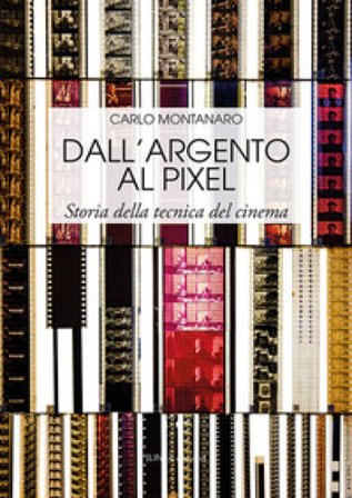 Dall'argento al pixel. Storia della tecnica del cinema. Ediz. illustrata Carlo Montanaro