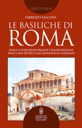 Le basiliche di Roma. Dalle costruzioni pagane e paleocristiane fino a San Pietro e San Giovanni in Laterano Fabrizio Falconi