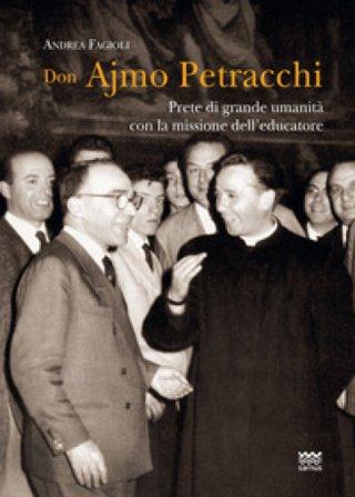 Don Ajmo Petracchi. Prete di grande umanità con la missione dell'educatore Andrea Fagioli