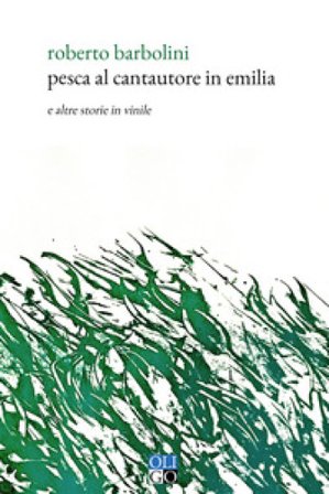 Pesca al cantautore in Emilia. E altre storie in vinile Roberto Barbolini