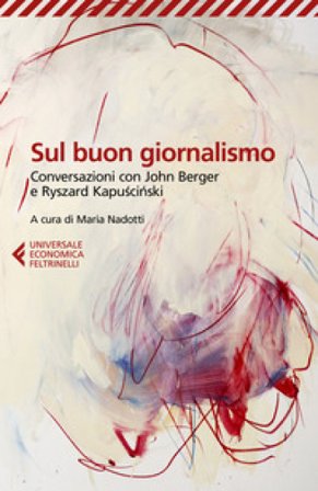 Sul buon giornalismo. Conversazioni con John Berger e Ryszard Kapuscinski Ryszard Kapuscinski