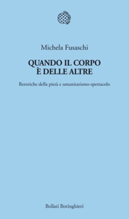 Quando il corpo è delle altre. Retoriche della pietà e umanitarismo-spettacolo Michela Fusaschi