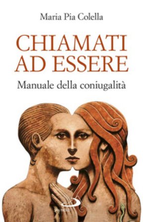 Chiamati ad essere. Manuale della coniugalità Maria Pia Colella