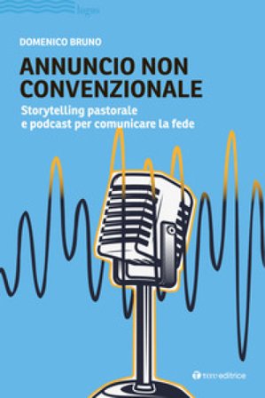 Annuncio non convenzionale. Storytelling pastorale e podcast per comunicare la fede Domenico Bruno