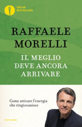 Il meglio deve ancora arrivare. Come attivare l'energia che ringiovanisce Raffaele Morelli