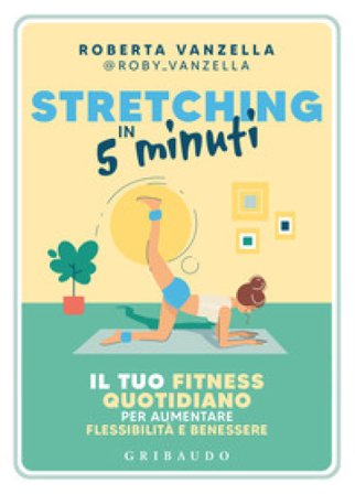 Stretching in 5 minuti. Il tuo fitness quotidiano per aumentare flessibilità e benessere Roberta Vanzella