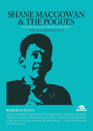 Shane MacGowan & The Pogues. Fuori dalla grazia di Dio. Testi commentati Roberto Oliva