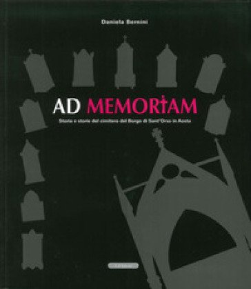 Ad memoriam. Storia e storie del cimitero del borgo di Sant'Orso in Aosta Daniela Bernini