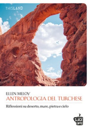 Antropologia del turchese. Riflessioni su deserto, mare, pietra e cielo Ellen Meloy
