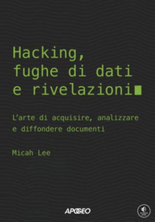 Hacking, fughe di dati e rivelazioni. L'arte di acquisire, analizzare e diffondere documenti Micah Lee