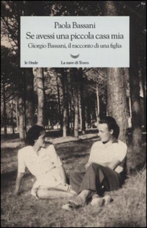 Se avessi una piccola casa mia. Giorgio Bassani, il racconto di una figlia Paola Bassani