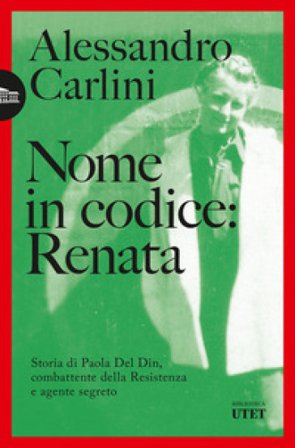 Nome in codice: Renata. Storia di Paola Del Din, combattente della Resistenza e agente segreto Alessandro Carlini