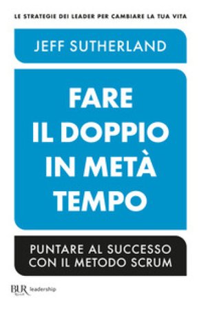 Fare il doppio in metà tempo. Puntare al successo con il metodo Scrum Jeff Sutherland