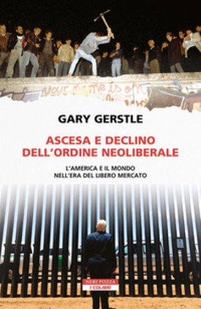 Ascesa e declino dell'ordine neoliberale. L'America e il mondo nell'era del libero mercato Gary Gerstle